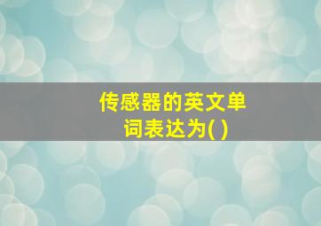 传感器的英文单词表达为( )